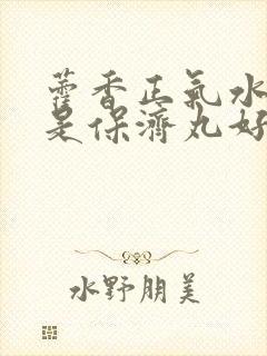 藿香正气水好还是保济丸好