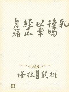 月经以后乳房胀痛正常吗