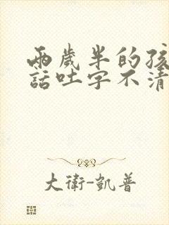 两岁半的孩子说话吐字不清楚是怎么回事