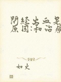 闭经出血是什么原因:和治疗