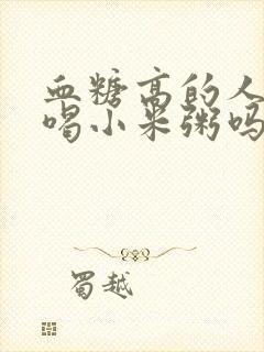 血糖高的人可以喝小米粥吗?