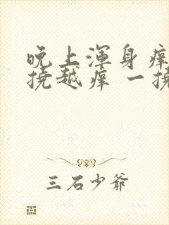 晚上浑身痒痒越挠越痒 一挠就红