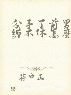 分手了前男友纠缠不休怎么办