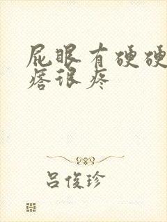 屁眼有硬硬的疙瘩很疼