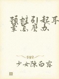 颈椎引起耳鸣头晕怎么办