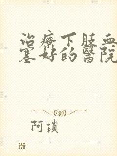 治疗下肢血管闭塞好的医院是哪家