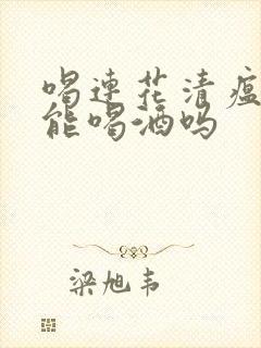 喝连花清瘟颗粒能喝酒吗封面