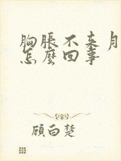 胸胀不来月经是怎么回事