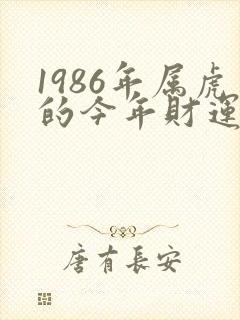 1986年属虎的今年财运怎么样