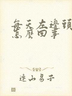 每天左边头疼是怎么回事