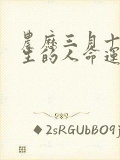 农历三月十二出生的人命运怎么样