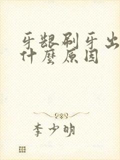 牙龈刷牙出血是什么原因