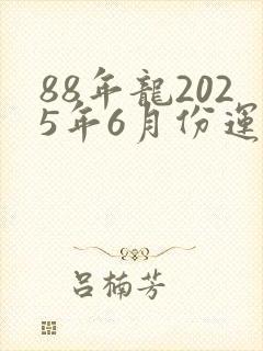 88年龙2025年6月份运势