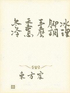 冬季手脚冰凉怕冷怎么调理