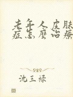 老年人皮肤瘙痒症怎么治疗