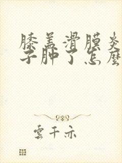 膝盖滑膜炎脚脖子肿了怎么回事