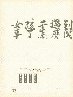 女孩子遇到烦心事了怎么哄开心