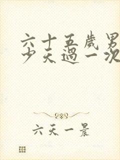 六十五岁男人多少天过一次性生活合适