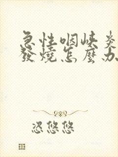 急性咽峡炎反复发烧怎么办封面