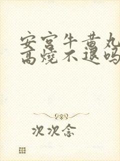 安宫牛黄丸治疗高烧不退吗