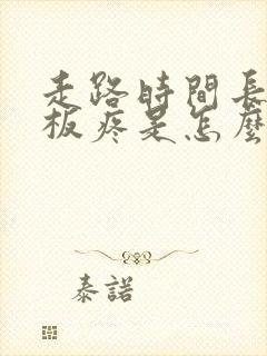 走路时间长了脚板疼是怎么回事