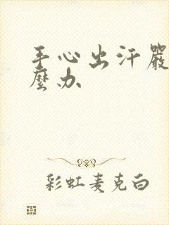 手心出汗严重怎么办