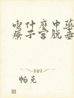 吃什么中药能治疗子宫脱垂封面