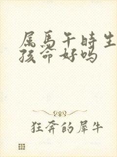 属马午时生的男孩命好吗