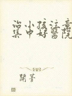 治小孩注意力不集中好医院