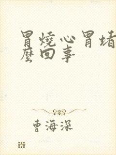 胃烧心胃堵是怎么回事