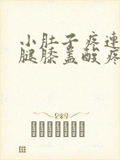 小肚子疼连着大腿膝盖酸疼怎么回事