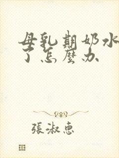 母乳期奶水太少了怎么办