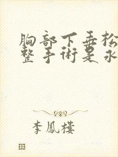 胸部下垂松弛调整手术是永久的么