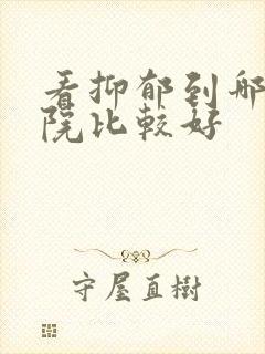 看抑郁到哪个医院比较好