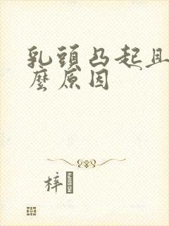 乳头凸起且疼什么原因