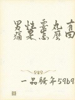 男性睾丸有点胀痛是怎么回事