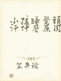 小孩睡觉头冒冷汗什么原因