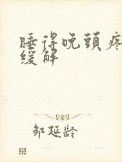 睡得晚头疼怎样缓解