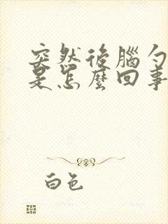 突然后脑勺疼晕是怎么回事儿