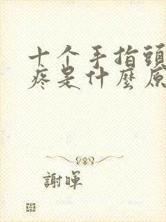 十个手指头关节疼是什么原因