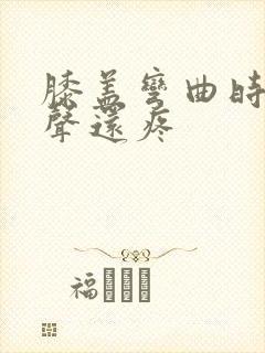 膝盖弯曲时有响声还疼封面