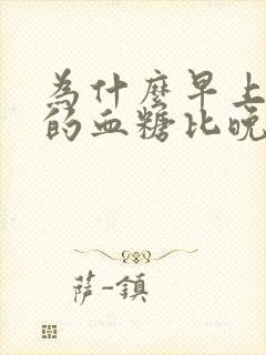 为什么早上空腹的血糖比晚上高