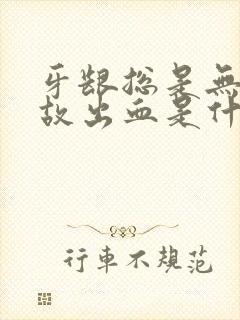 牙龈总是无缘无故出血是什么原因