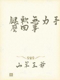 腿软无力手抖怎么回事