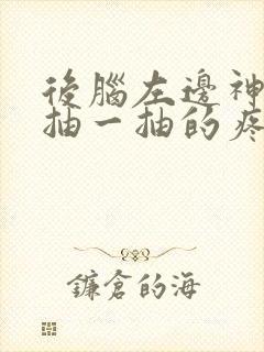 后脑左边神经一抽一抽的疼