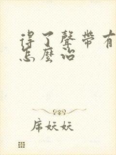 得了声带有息肉怎么治