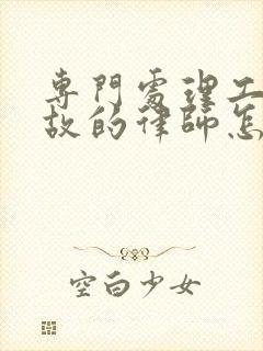 专门处理工伤事故的律师怎么找