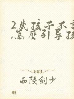 2岁孩子不说话,怎么引导孩子说话