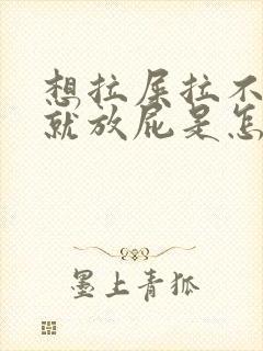 想拉屎拉不出来就放屁是怎么回事