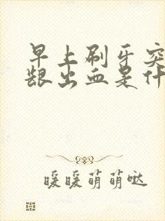 早上刷牙突然牙龈出血是什么原因